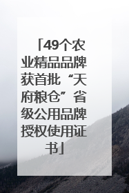 49个农业精品品牌获首批“天府粮仓”省级公用品牌授权使用证书