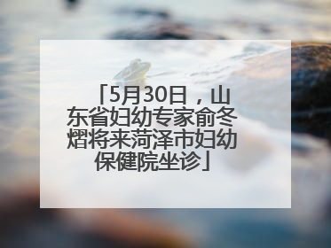 5月30日，山东省妇幼专家俞冬熠将来菏泽市妇幼保健院坐诊