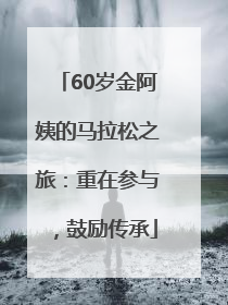60岁金阿姨的马拉松之旅：重在参与，鼓励传承