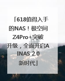618值得入手的NAS！极空间Z4Pro+突破升级，全面开启AINAS 2.0新时代
