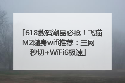618数码潮品必抢！飞猫M2随身wifi推荐：三网秒切+WiFi6极速