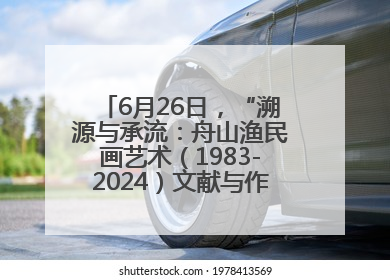 6月26日，“溯源与承流：舟山渔民画艺术（1983-2024）文献与作品展”即将开展