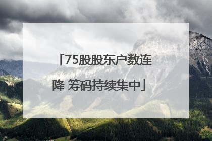 75股股东户数连降 筹码持续集中