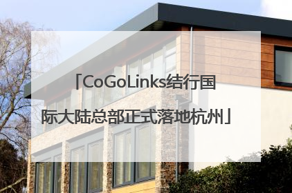 CoGoLinks结行国际大陆总部正式落地杭州
