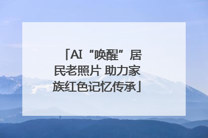 AI“唤醒”居民老照片 助力家族红色记忆传承