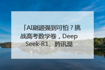 AI刷题强到可怕？挑战高考数学卷，DeepSeek-R1、腾讯混元T1、Grok 3等十大模型测评来了