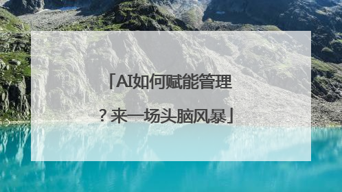 AI如何赋能管理？来一场头脑风暴