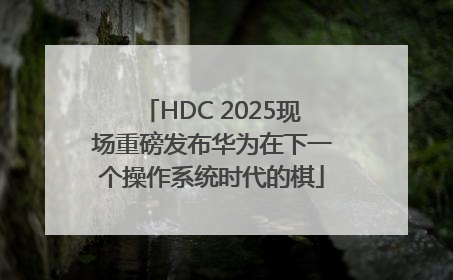 HDC 2025现场重磅发布华为在下一个操作系统时代的棋