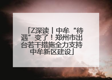 Z深读丨中牟“待遇”变了！郑州市出台若干措施全力支持中牟新区建设