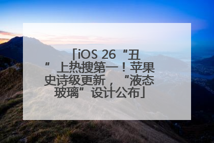 iOS 26“丑”上热搜第一！苹果史诗级更新，“液态玻璃”设计公布